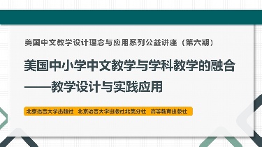 美国中文教学设计理念与应用系列公益讲座（第六期） 美国中小学中文教学与学科教学的融合——教学设计与实践应用